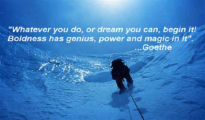 “whatever you can do or dream you can do, begin it. Boldness has genius, power and magic in it.”